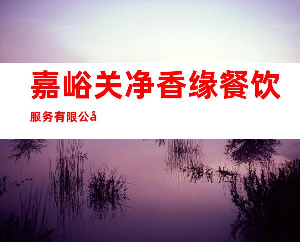 嘉峪关净香缘餐饮服务有限公司
