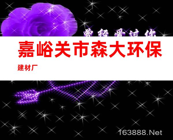 嘉峪关市森大环保建材厂