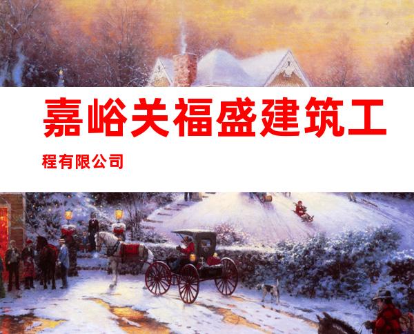 嘉峪关福盛建筑工程有限公司