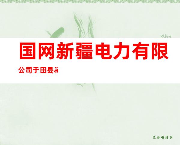 国网新疆电力有限公司于田县供电公司