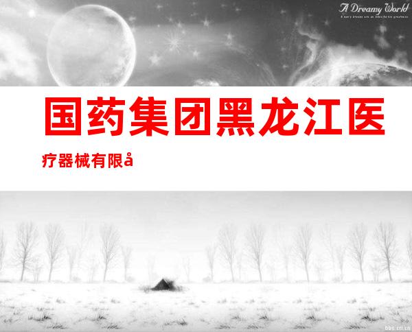 国药集团黑龙江医疗器械有限公司