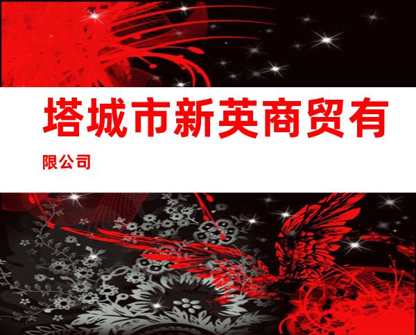 塔城市新英商贸有限公司