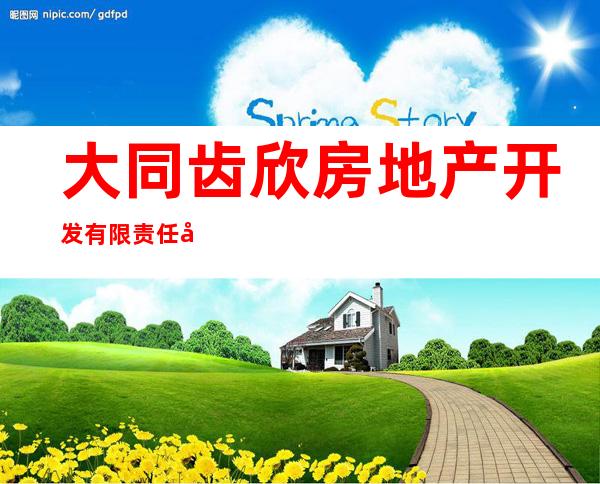大同齿欣房地产开发有限责任公司