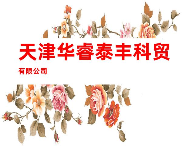 天津华睿泰丰科贸有限公司