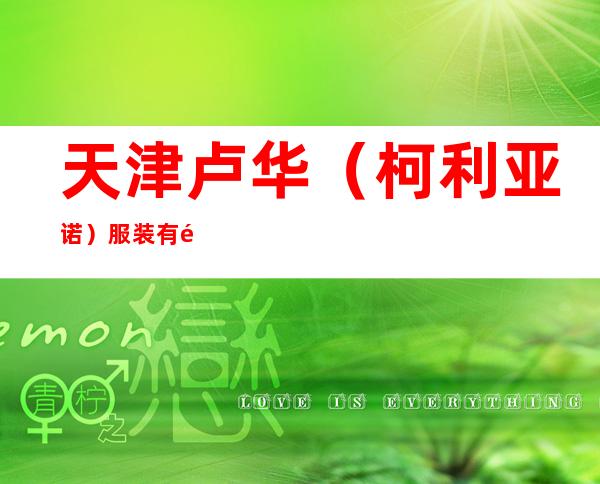 天津卢华（柯利亚诺）服装有限公司