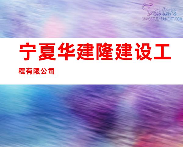 宁夏华建隆建设工程有限公司