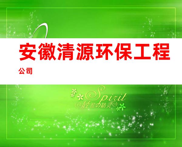 安徽清源环保工程公司