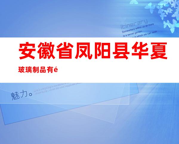 安徽省凤阳县华夏玻璃制品有限公司