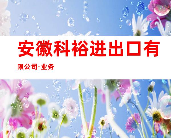 安徽科裕进出口有限公司-业务一部