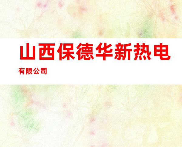 山西保德华新热电有限公司