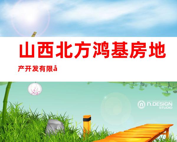 山西北方鸿基房地产开发有限公司