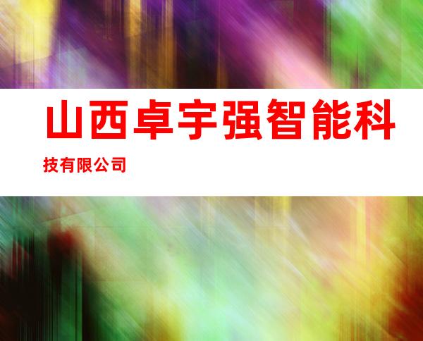 山西卓宇强智能科技有限公司