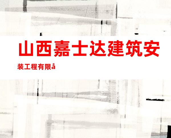 山西嘉士达建筑安装工程有限公司