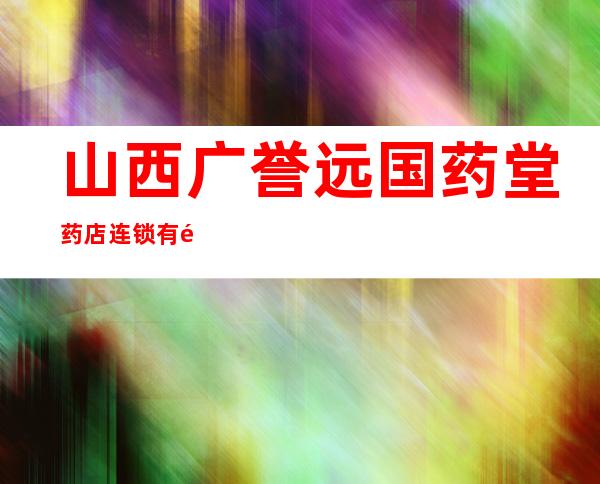 山西广誉远国药堂药店连锁有限公司