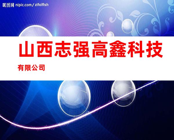 山西志强高鑫科技有限公司