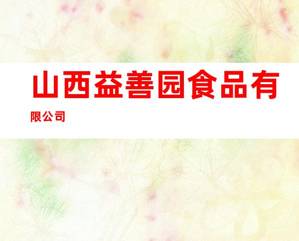 山西益善园食品有限公司
