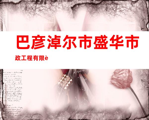 巴彦淖尔市盛华市政工程有限责任公司