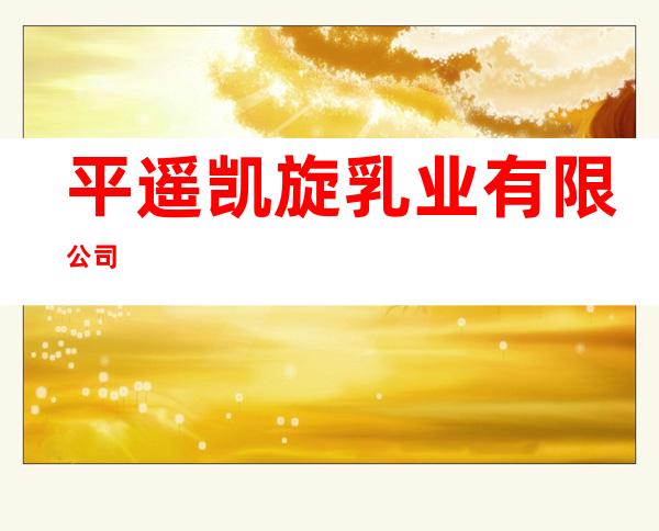 平遥凯旋乳业有限公司