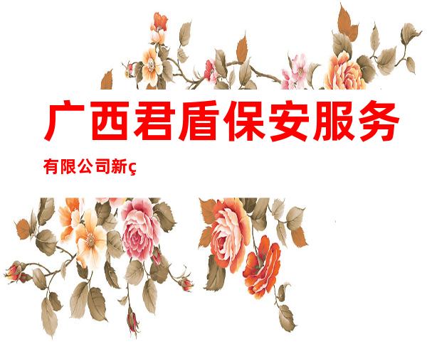广西君盾保安服务有限公司新疆分公司