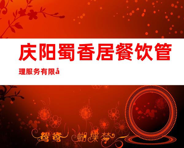 庆阳蜀香居餐饮管理服务有限公司
