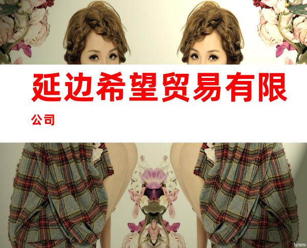 延边希望贸易有限公司
