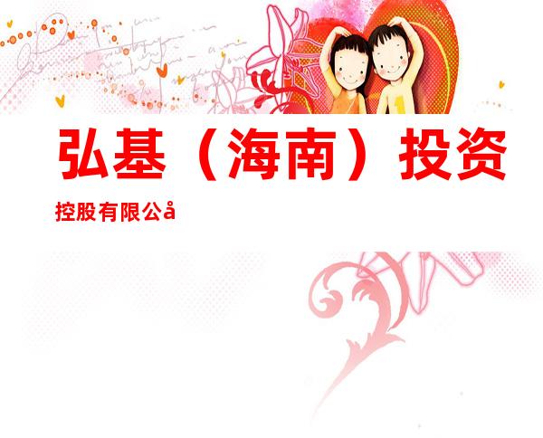 弘基（海南）投资控股有限公司