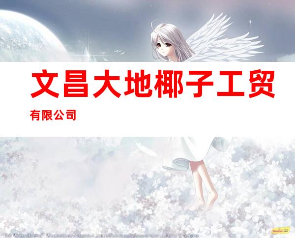 文昌大地椰子工贸有限公司