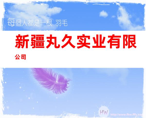 新疆丸久实业有限公司