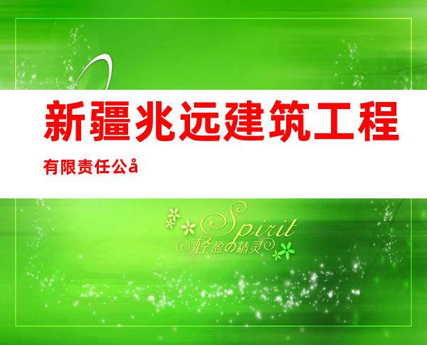 新疆兆远建筑工程有限责任公司