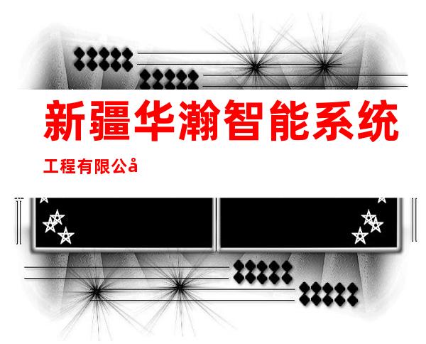 新疆华瀚智能系统工程有限公司