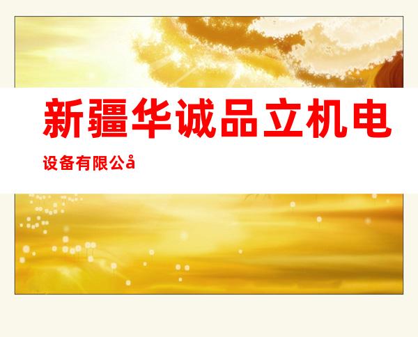 新疆华诚品立机电设备有限公司