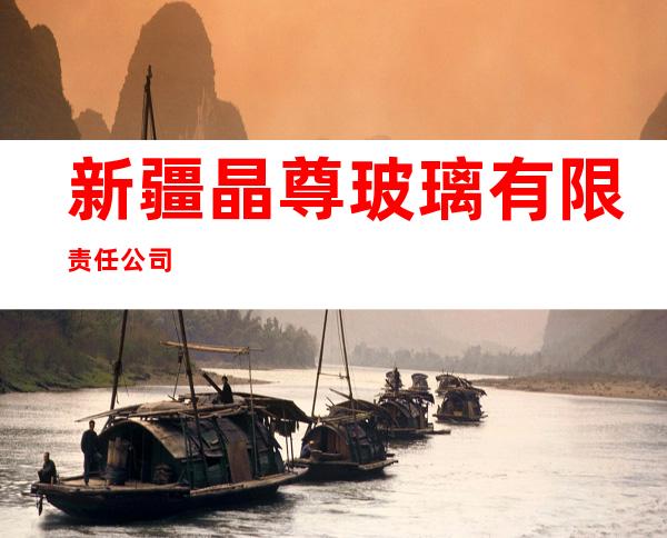 新疆晶尊玻璃有限责任公司