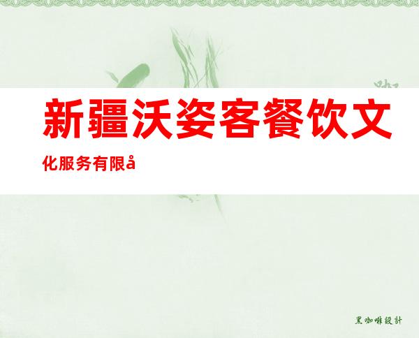新疆沃姿客餐饮文化服务有限公司