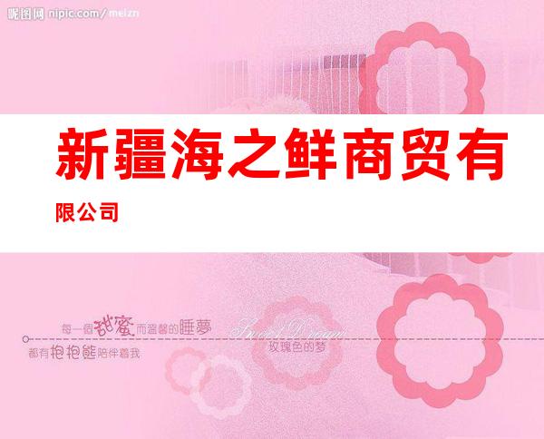 新疆海之鲜商贸有限公司