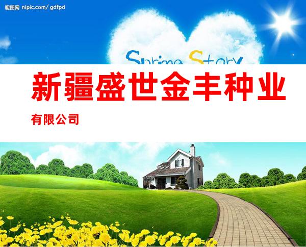 新疆盛世金丰种业有限公司