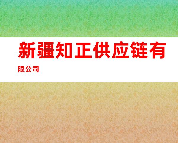 新疆知正供应链有限公司