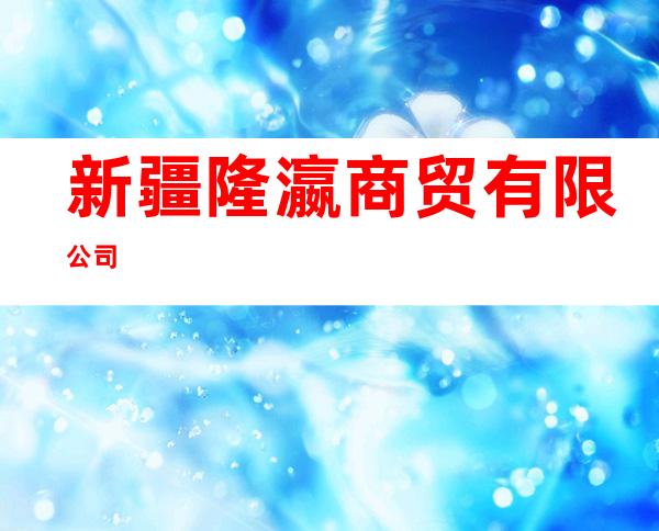 新疆隆瀛商贸有限公司