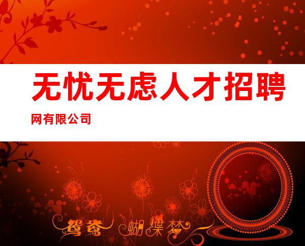无忧无虑人才招聘网有限公司