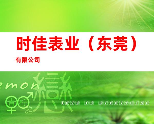 时佳表业（东莞）有限公司
