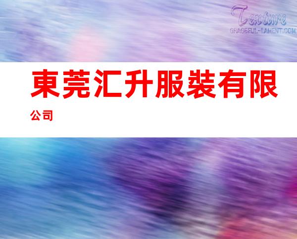 東莞汇升服裝有限公司