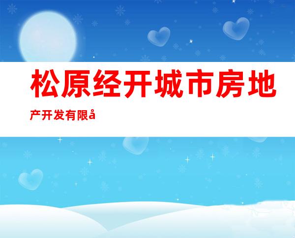 松原经开城市房地产开发有限公司