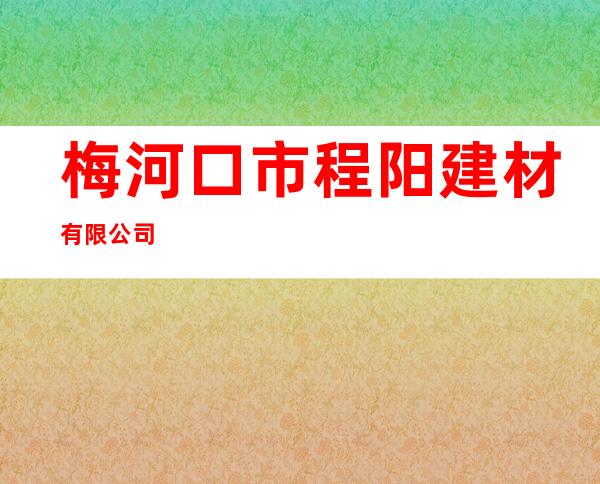 梅河口市程阳建材有限公司