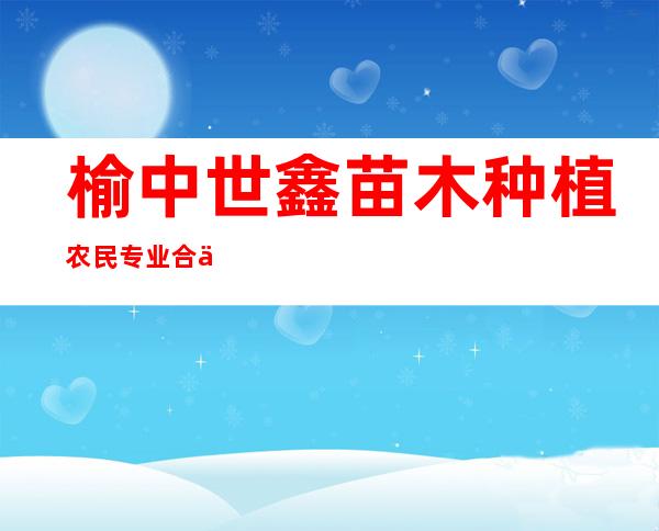 榆中世鑫苗木种植农民专业合作社
