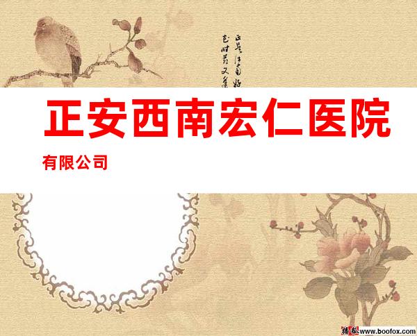 正安西南宏仁医院有限公司