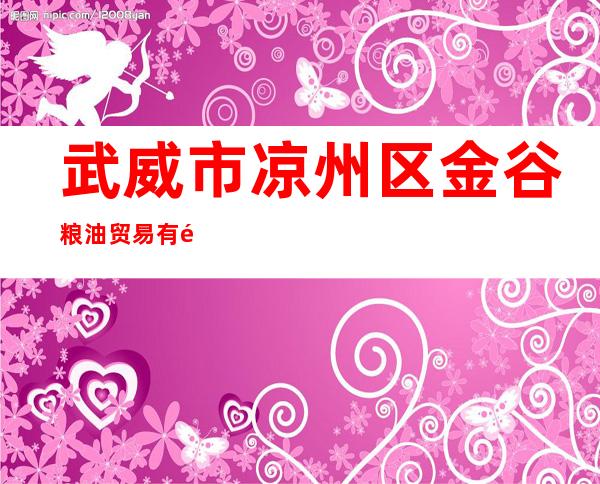武威市凉州区金谷粮油贸易有限责任公司