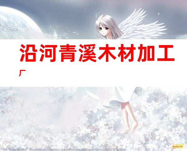 沿河青溪木材加工厂