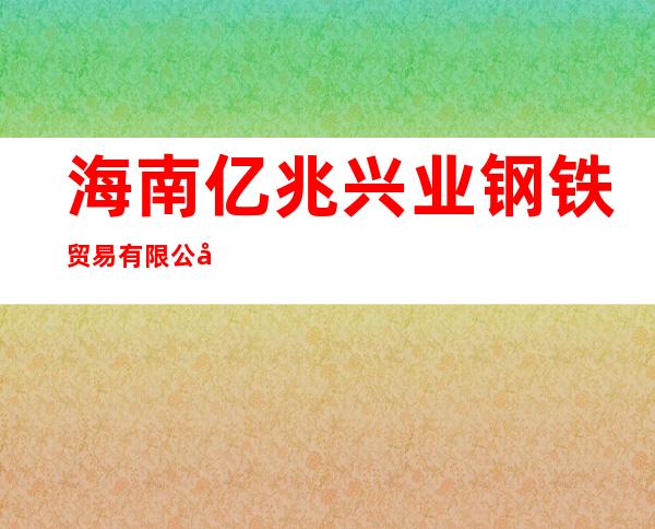 海南亿兆兴业钢铁贸易有限公司