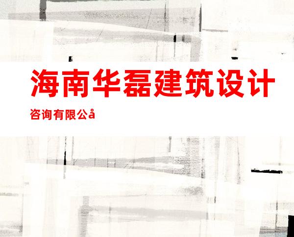 海南华磊建筑设计咨询有限公司第一分公司
