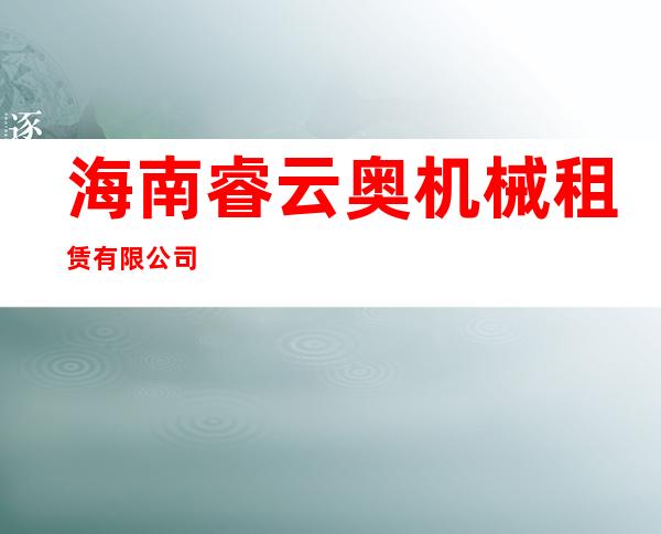 海南睿云奥机械租赁有限公司