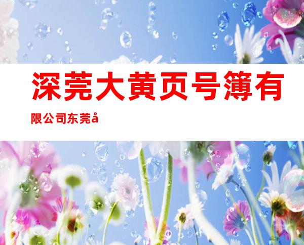 深莞大黄页号簿有限公司东莞分公司